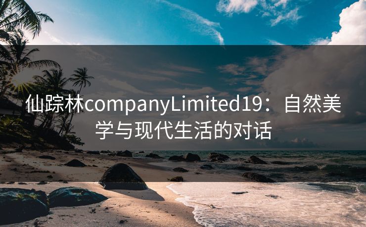仙踪林companyLimited19：自然美学与现代生活的对话
