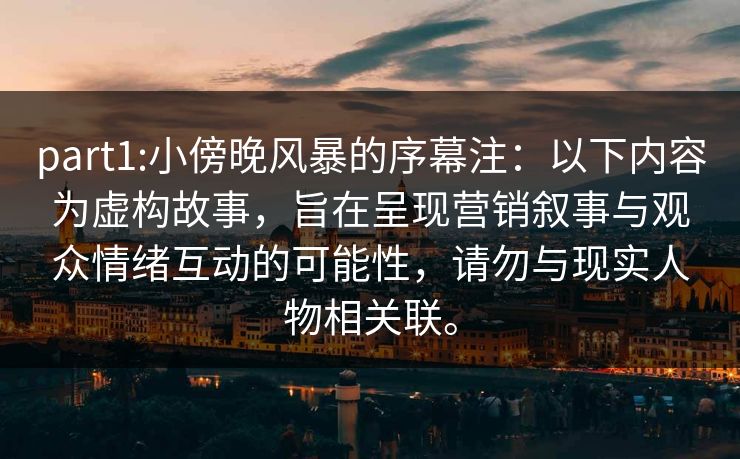 part1:小傍晚风暴的序幕注:以下内容为虚构故事,旨在呈现营销叙事与观众情绪互动的可能性,请勿与现实人物相关联。 part1:小傍晚风暴的序幕注:以下内容为虚构故事,旨在呈现营销叙事与观众情绪互动的可能性,请勿与现实人物相关联。
