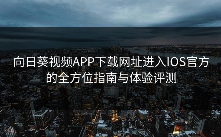 向日葵视频APP下载网址进入IOS官方的全方位指南与体验评测