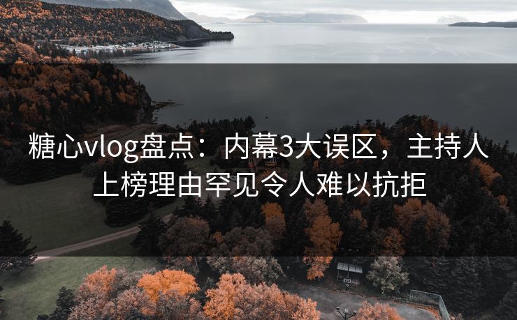糖心vlog盘点:内幕3大误区,主持人上榜理由罕见令人难以抗拒 糖心vlog盘点:内幕3大误区,主持人上榜理由罕见令人难以抗拒