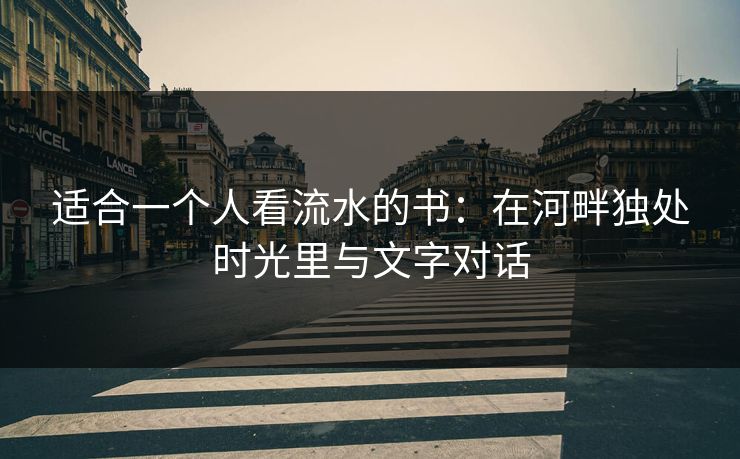 适合一个人看流水的书：在河畔独处时光里与文字对话