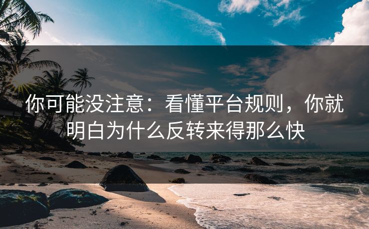 你可能没注意:看懂平台规则,你就明白为什么反转来得那么快 你可能没注意:看懂平台规则,你就明白为什么反转来得那么快