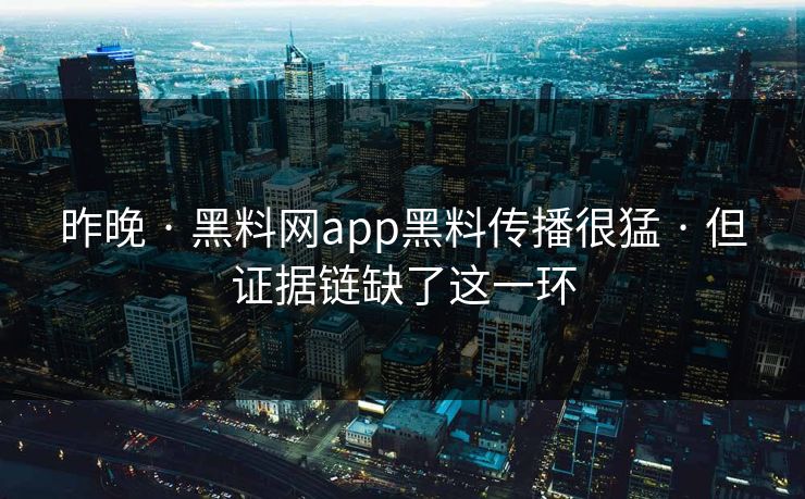 昨晚 · 黑料网app黑料传播很猛 · 但证据链缺了这一环 昨晚 · 黑料网app黑料传播很猛 · 但证据链缺了这一环